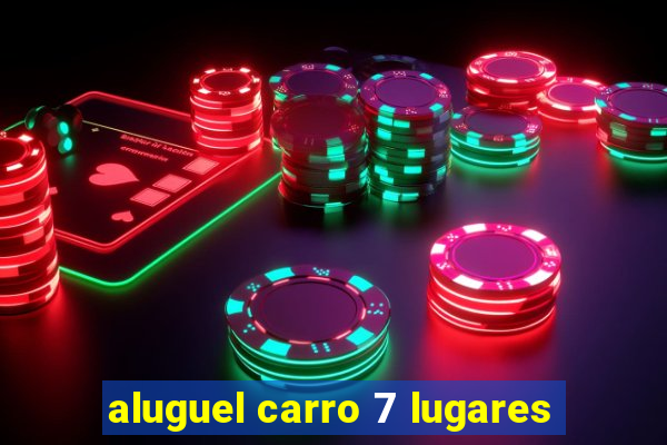 aluguel carro 7 lugares